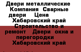 Двери металлические  Компания «Сварные двери» › Цена ­ 9 900 - Хабаровский край Строительство и ремонт » Двери, окна и перегородки   . Хабаровский край